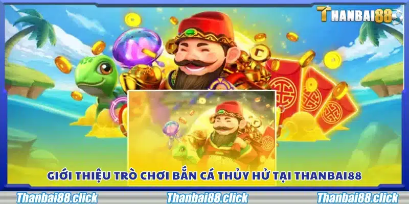 Tổng quan về game Bắn Cá Thủy Hử tại Thanbai88