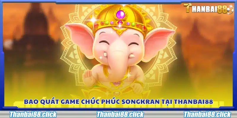 Tổng quan về trò chơi Chúc Phúc Songkran tại Thanbai88