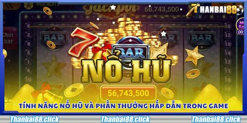 Các tính năng nổ hũ và phần thưởng giá trị trong game